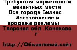 Требуются маркетологи. 3 вакантных места. - Все города Бизнес » Изготовление и продажа рекламы   . Тверская обл.,Конаково г.